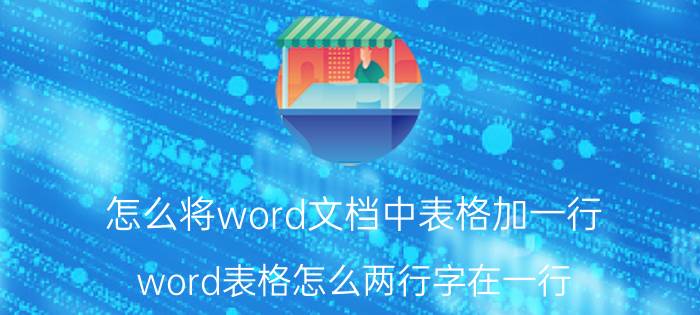 怎么将word文档中表格加一行 word表格怎么两行字在一行？